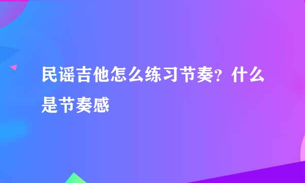 民谣吉他怎么练习节奏？什么是节奏感