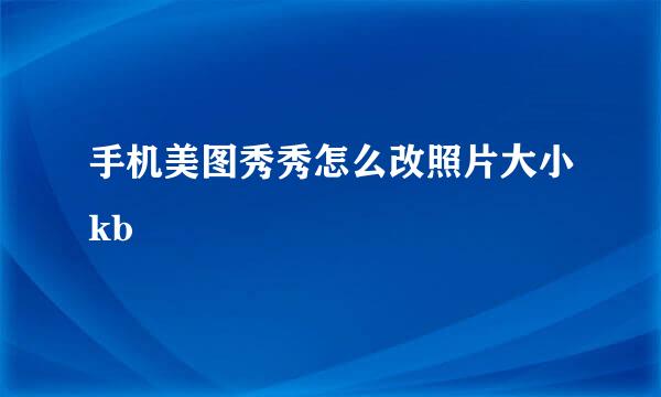 手机美图秀秀怎么改照片大小kb
