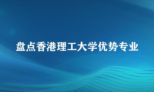 盘点香港理工大学优势专业