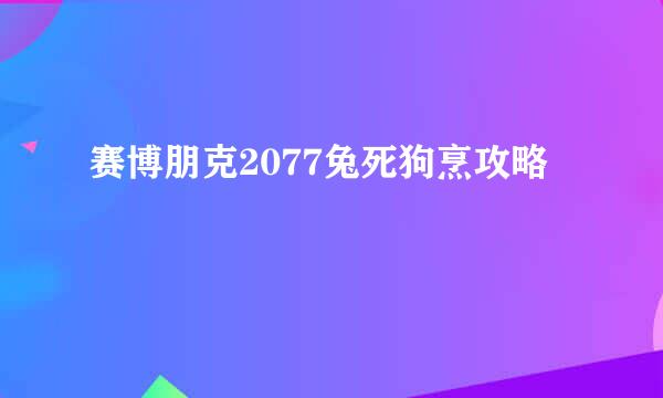 赛博朋克2077兔死狗烹攻略