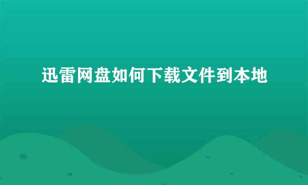 迅雷网盘如何下载文件到本地