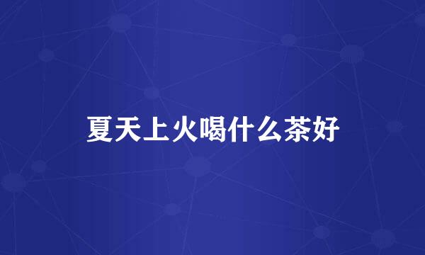 夏天上火喝什么茶好