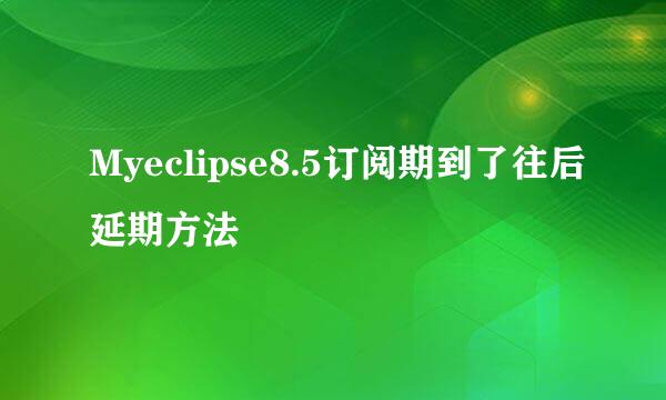 Myeclipse8.5订阅期到了往后延期方法