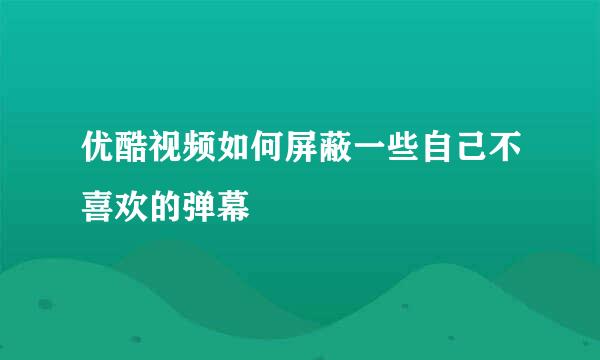 优酷视频如何屏蔽一些自己不喜欢的弹幕