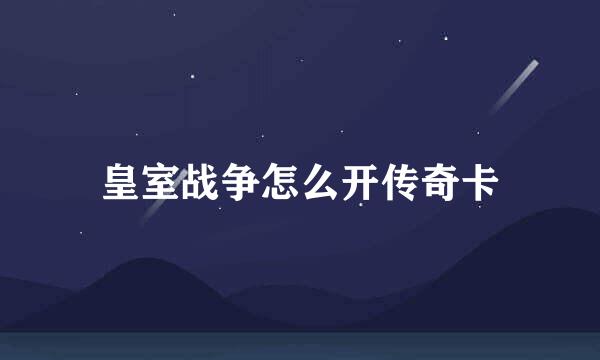 皇室战争怎么开传奇卡