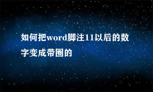 如何把word脚注11以后的数字变成带圈的