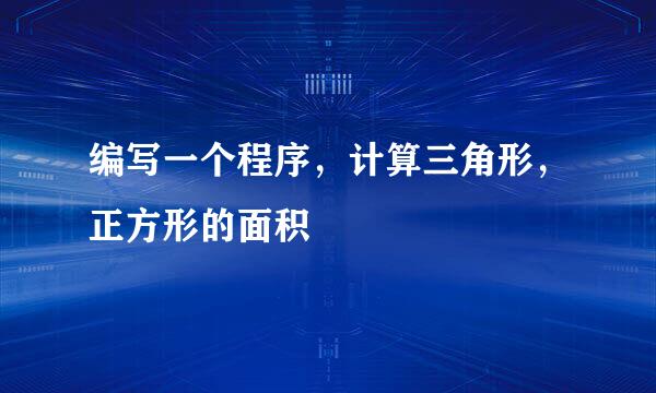 编写一个程序，计算三角形，正方形的面积
