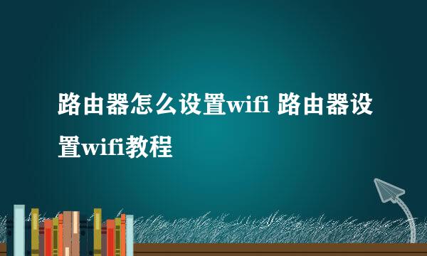 路由器怎么设置wifi 路由器设置wifi教程