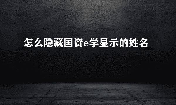 怎么隐藏国资e学显示的姓名
