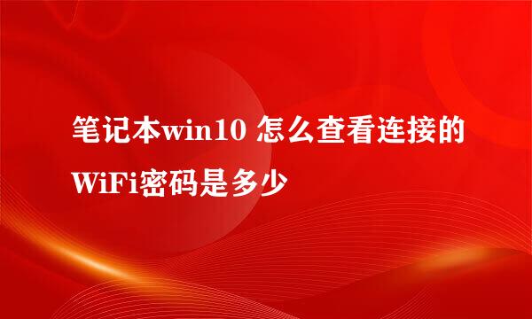 笔记本win10 怎么查看连接的WiFi密码是多少