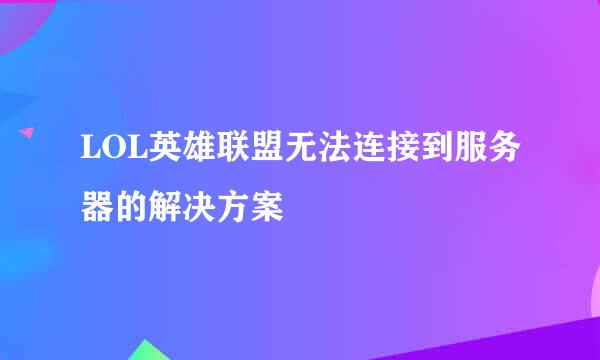 LOL英雄联盟无法连接到服务器的解决方案