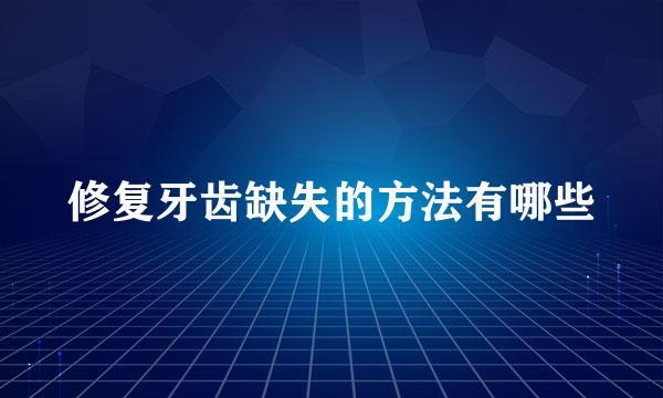 修复牙齿缺失的方法有哪些