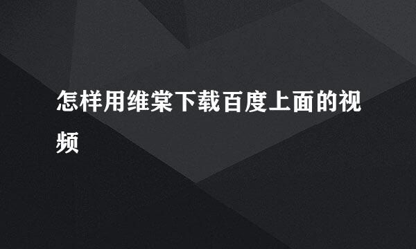 怎样用维棠下载百度上面的视频