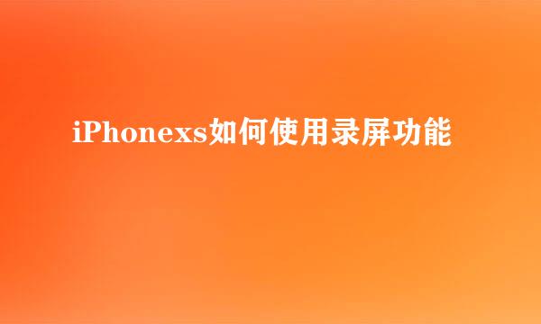 iPhonexs如何使用录屏功能