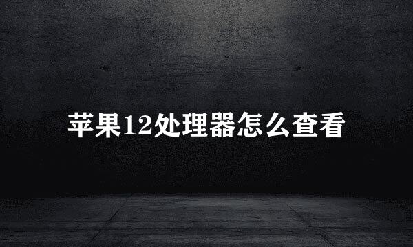 苹果12处理器怎么查看