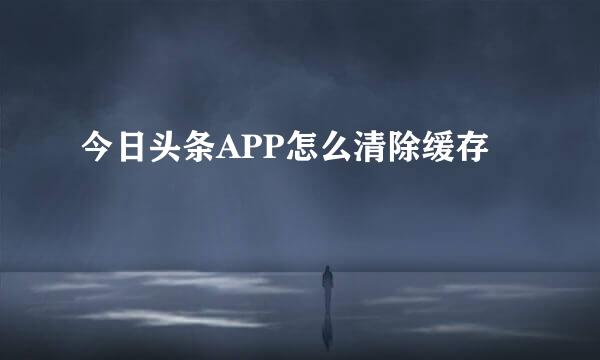 今日头条APP怎么清除缓存