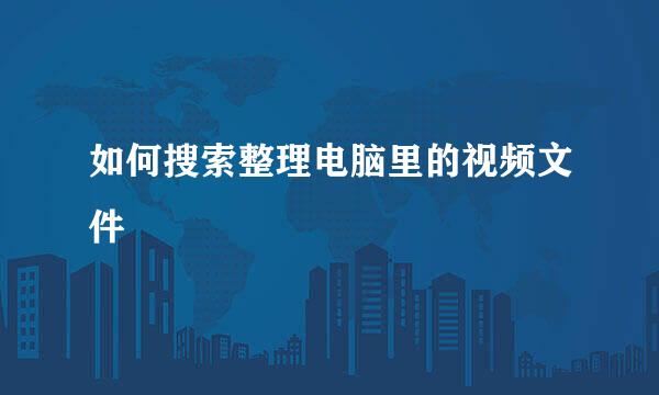如何搜索整理电脑里的视频文件