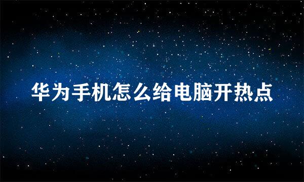 华为手机怎么给电脑开热点