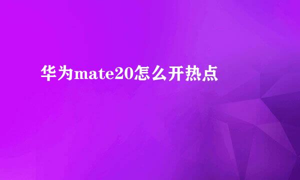 华为mate20怎么开热点