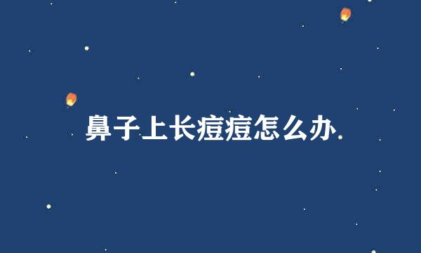 鼻子上长痘痘怎么办