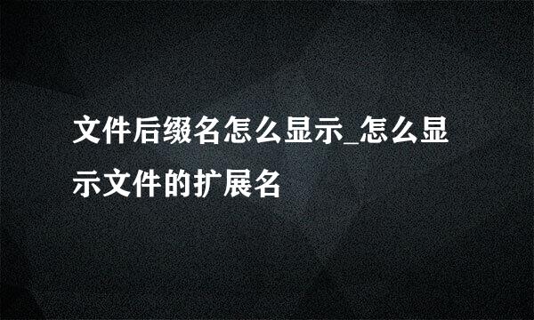 文件后缀名怎么显示_怎么显示文件的扩展名