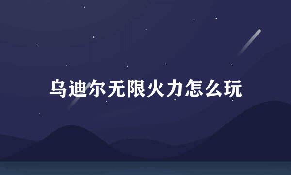 乌迪尔无限火力怎么玩