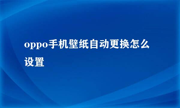 oppo手机壁纸自动更换怎么设置