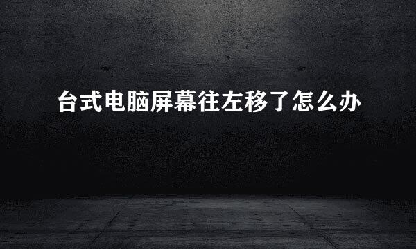 台式电脑屏幕往左移了怎么办