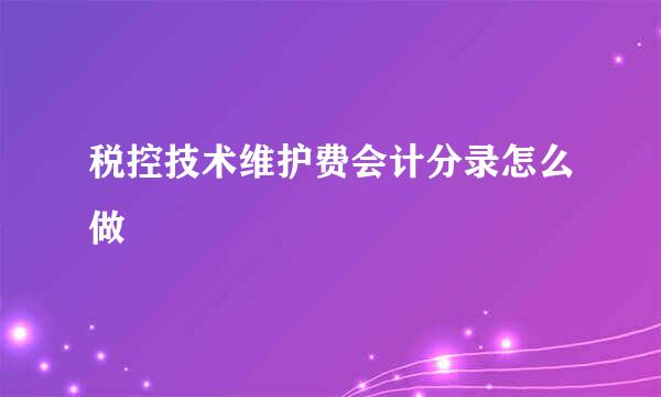 税控技术维护费会计分录怎么做