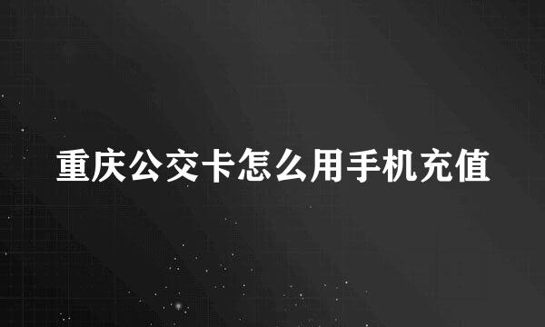 重庆公交卡怎么用手机充值