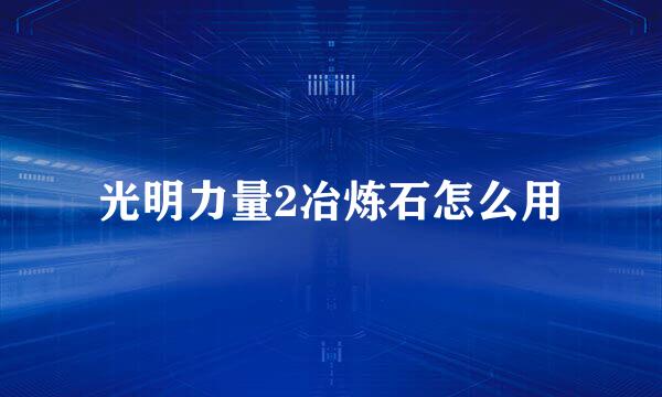 光明力量2冶炼石怎么用