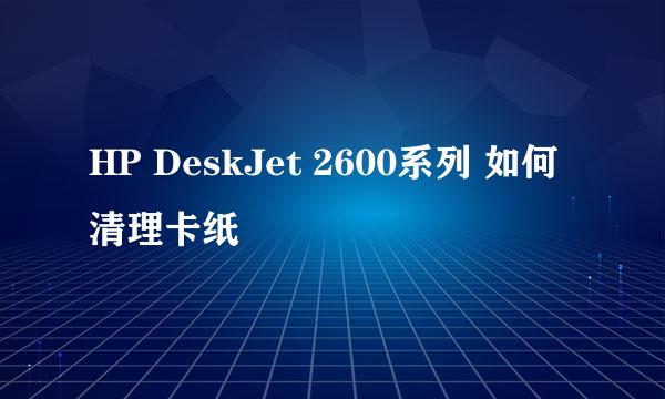 HP DeskJet 2600系列 如何清理卡纸