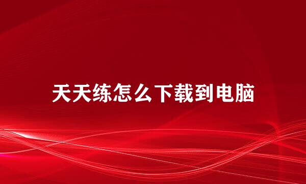 天天练怎么下载到电脑