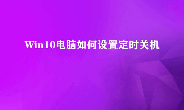 Win10电脑如何设置定时关机