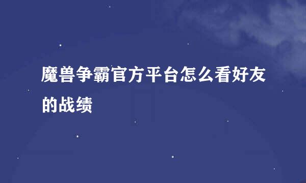 魔兽争霸官方平台怎么看好友的战绩