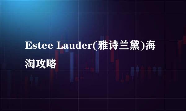 Estee Lauder(雅诗兰黛)海淘攻略