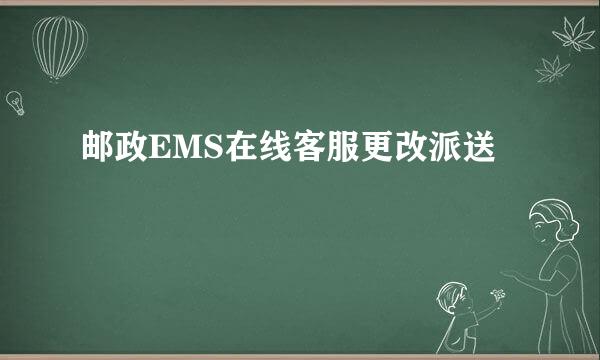 邮政EMS在线客服更改派送