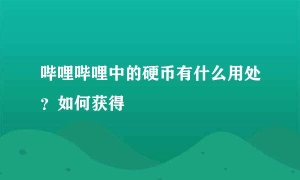 哔哩哔哩中的硬币有什么用处？如何获得