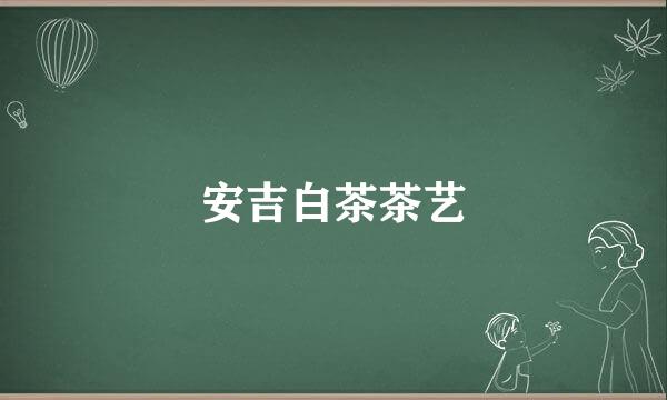 安吉白茶茶艺