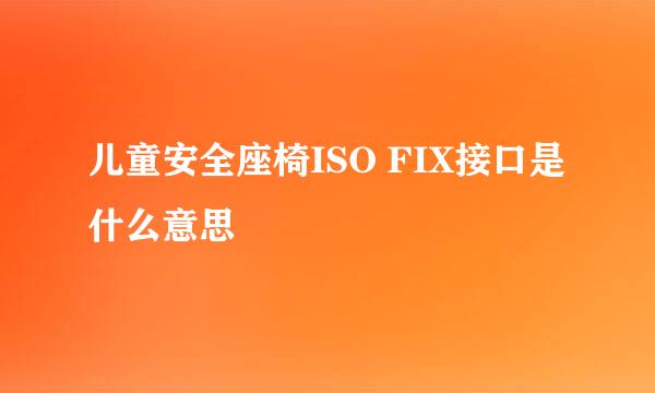 儿童安全座椅ISO FIX接口是什么意思