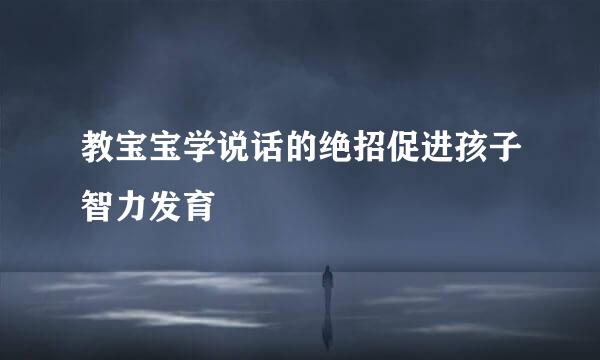 教宝宝学说话的绝招促进孩子智力发育