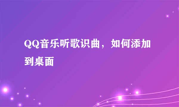 QQ音乐听歌识曲，如何添加到桌面