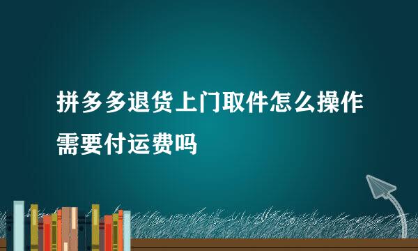 拼多多退货上门取件怎么操作需要付运费吗