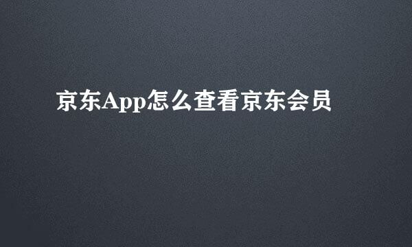 京东App怎么查看京东会员
