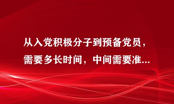 从入党积极分子到预备党员，需要多长时间，中间需要准备什么？做什么
