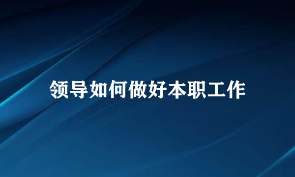 领导如何做好本职工作