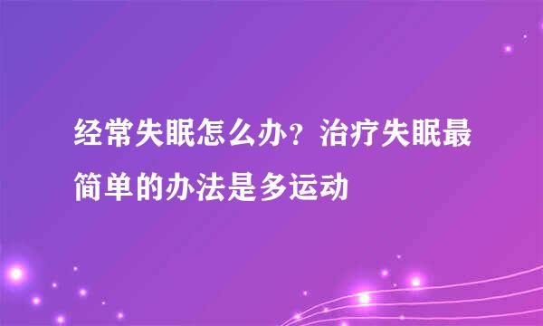 经常失眠怎么办？治疗失眠最简单的办法是多运动