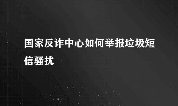 国家反诈中心如何举报垃圾短信骚扰