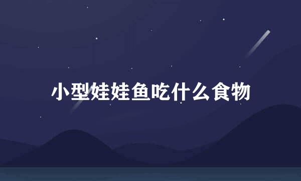 小型娃娃鱼吃什么食物