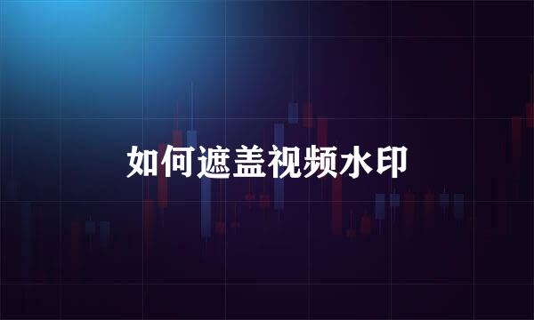 如何遮盖视频水印